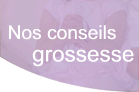 nos conseils grossesse pour maman et b�b�